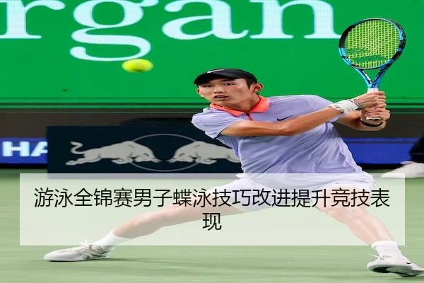 游泳全锦赛男子蝶泳技巧改进提升竞技表现