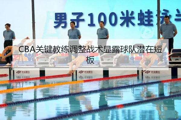 CBA关键教练调整战术显露球队潜在短板